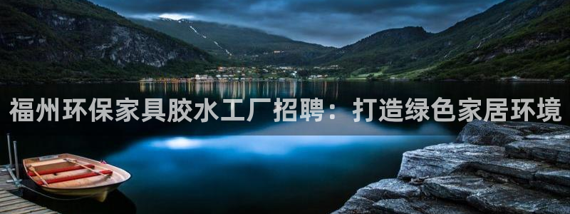 杏耀平台娱乐：福州环保家具胶水工厂招聘：打造绿色家居环境