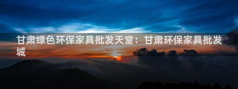 杏耀app怎样申请：甘肃绿色环保家具批发天堂：甘肃环保家具批