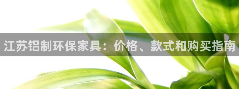 杏耀平台代理登录网址：江苏铝制环保家具：价格、款式和购买指南
