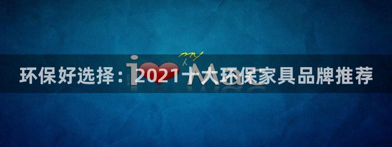 杏耀代理1980：环保好选择：2021十大环保家具品牌推荐