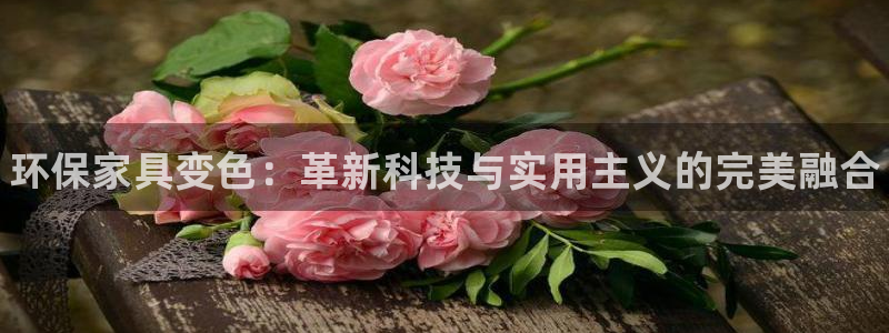 杏耀平台代理登录网址查询：环保家具变色：革新科技与实用主义的
