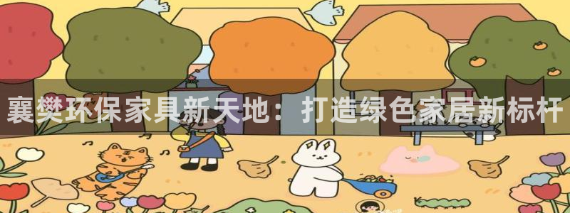 杏耀平台代理怎么赚钱：襄樊环保家具新天地：打造绿色家居新标杆