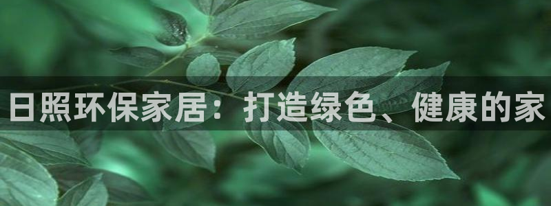 杏耀平台官方登陆：日照环保家居：打造绿色、健康的家